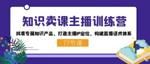 知识卖课主播训练营：找准专属知识产品，打造主播IP定位，构建直播话术体系-灼光资源宝库