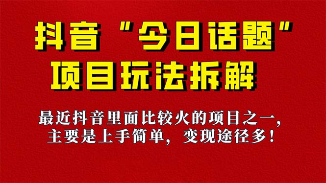 《今日话题》保姆级玩法拆解，抖音很火爆的玩法，6种变现方式 快速拿到结果-灼光资源宝库
