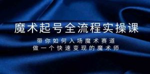魔术起号全流程实操课,带你如何入场魔术赛道,做一个快速变现的魔术师-灼光资源宝库