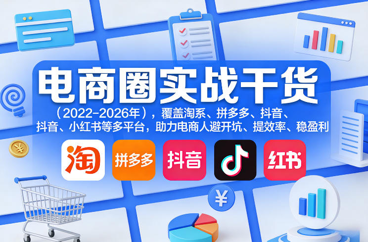电商圈实战干货(2023-2026年)，覆盖淘系、拼多多、抖音、小红书等多平台，助力电商人避开坑、提效率、稳盈利(更新5月29日)-灼光资源宝库