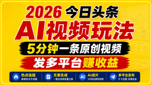 2026今日头条AI视频玩法，5分钟一条原创视频，发多平台赚收益-灼光资源宝库