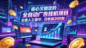 全自动广告挂机项目，全程无需人工值守。稳定创收每日收益200+-灼光资源宝库
