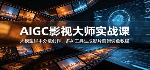 AIGC影视大师实战课：大模型脚本分镜创作，多AI工具生成影片剪辑调色教程-蘑菇资源宝库