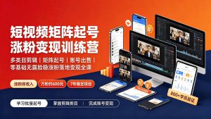 短视频矩阵起号涨粉变现训练营｜多类目剪辑·矩阵起号·账号出售，零基础无露脸稳涨粉落地变现全课-灼光资源宝库