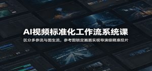 AI视频标准化工作流系统课：区分多参流与图生流，参考图锁定画面实现导演级精准控片-灼光资源宝库