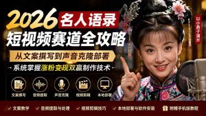 2026名人语录短视频赛道全攻略；从文案撰写到声音克隆部署，系统掌握涨粉变现双赢制作技术-灼光资源宝库