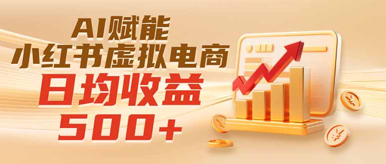 实测落地｜AI赋能小红书虚拟电商，日均收益500+-灼光资源宝库