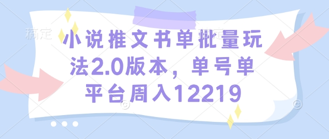 小说推文书单批量玩法2.0版本,单号单平台周入12219-灼光资源宝库