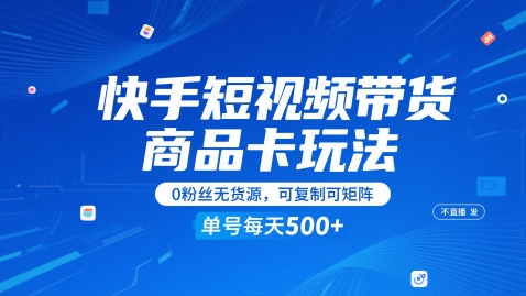 快手短视频带货商品卡玩法，不直播不发视频，0粉丝无货源，可复制可矩阵，单号每天1-5张-灼光资源宝库