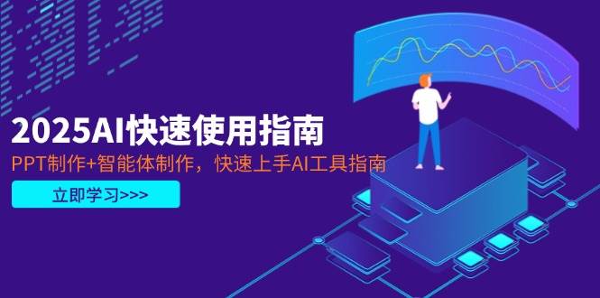 2025AI快速使用指南，PPT制作+智能体制作，快速上手AI工具指南-灼光资源宝库