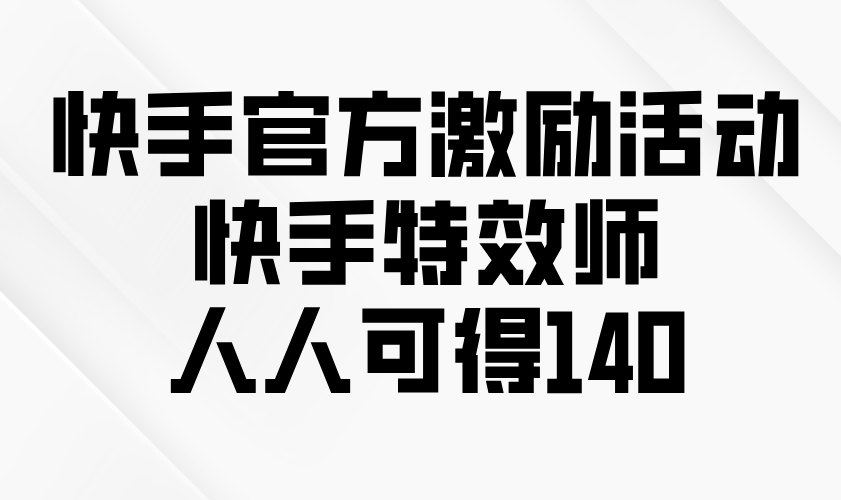 快手官方激励活动-快手特效师，人人可得140-灼光资源宝库