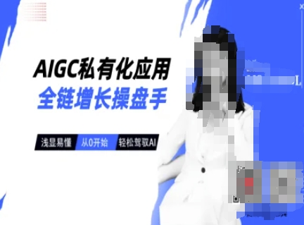 AIGC私有化应用全链增长操盘手，浅显易懂，从0开始轻松，驾驭AI-灼光资源宝库