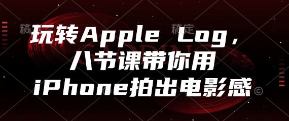 玩转Apple Log，八节课带你用iPhone拍出电影感-灼光资源宝库