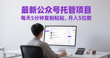 最新公众号托管项目，每天5分钟复制粘贴，月入5位数【揭秘】-灼光资源宝库