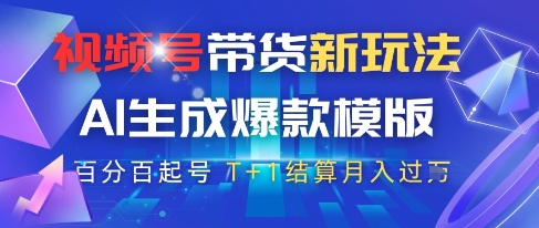 视频号带货新玩法，AI生成，百分百原创爆款模版，百分百起号，高佣商品T+1结算月入过W【揭秘】-灼光资源宝库