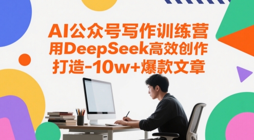 AI公众号写作训练营，用DeepSeek高效创作，打造10w+爆款文章-灼光资源宝库