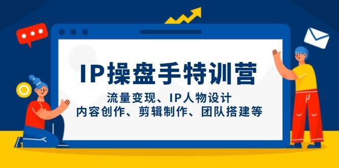 IP流量操盘手线上训练营，流量变现、IP人物设计、内容创作、剪辑、团队搭建等(更新)-灼光资源宝库