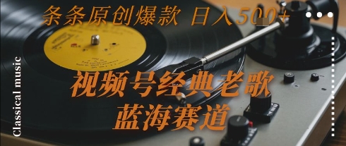 视频号经典老歌，蓝海赛道，日入5张+ 条条原创爆款【揭秘】-灼光资源宝库