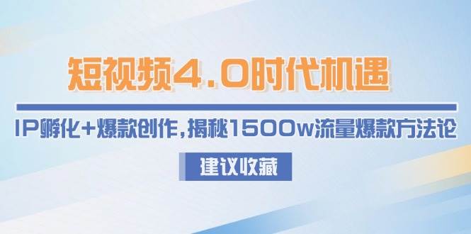 短视频4.0时代机遇：IP孵化+爆款创作，揭秘1500w流量爆款方法论-灼光资源宝库
