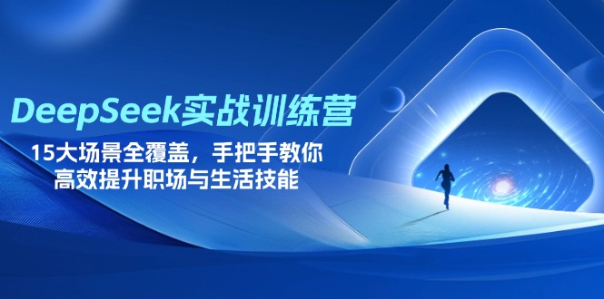 DeepSeek实战训练营，15大场景全覆盖，手把手教你高效提升职场与生活技能-灼光资源宝库
