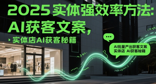 2025实体强效率方法:AI批量产出获客文案,实体店AI获客秘籍-灼光资源宝库