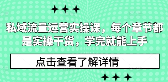 私域流量运营实操课，每个章节都是实操干货，学完就能上手-灼光资源宝库
