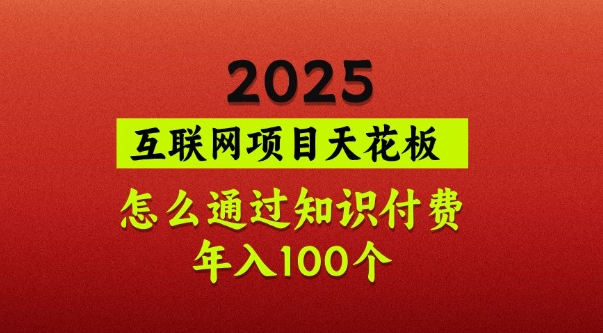 2025项目天花板，普通怎么通过知识付费翻身，年入百个【揭秘】-灼光资源宝库