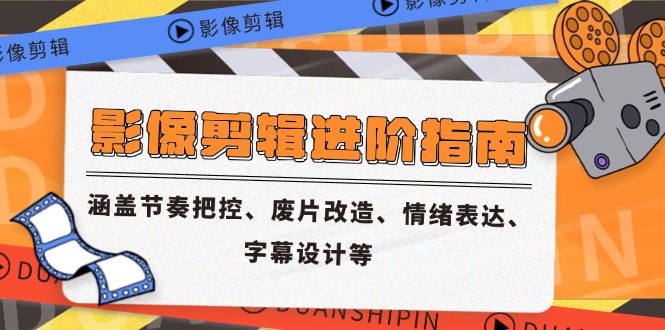 影像剪辑进阶指南，涵盖节奏把控、废片改造、情绪表达、字幕设计等-灼光资源宝库