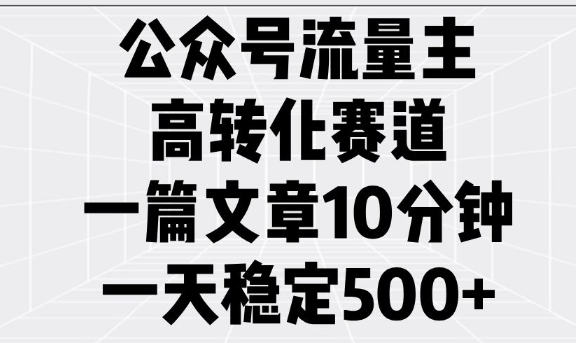 公众号流量主高转化赛道,一篇文章10分钟,一天稳定5张-灼光资源宝库