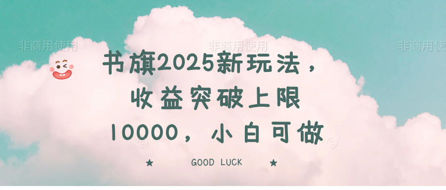 书旗2025新玩法，收益突破上限10000，小白可做-灼光资源宝库