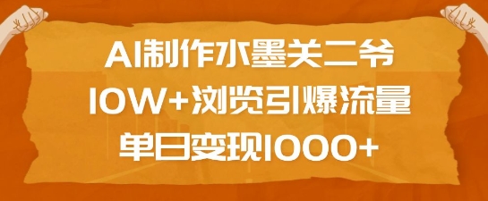 AI制作水墨关二爷，10W+浏览引爆流量，单日变现1k-灼光资源宝库