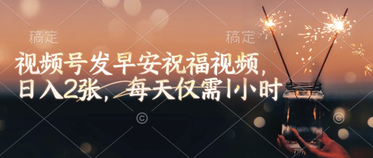 视频号发早安祝福视频，日入2张，每天仅需1小时-灼光资源宝库