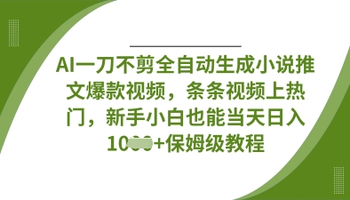 AI一刀不剪全自动生成小说推文爆款视频，条条视频上热门，新手小白也能当天日入数张-灼光资源宝库