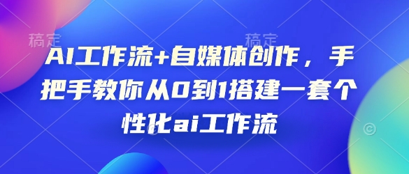AI工作流+自媒体创作,手把手教你从0到1搭建一套个性化ai工作流-灼光资源宝库