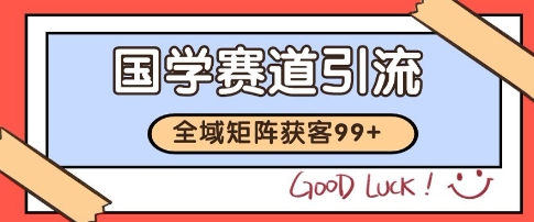 国学赛道精准拓客，自热矩阵日引99+ 获客SOP【揭秘】-灼光资源宝库