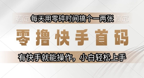 零撸快手首码,每天用零碎时间搞个一两张,有快手就能操作小白轻松上手【揭秘】-灼光资源宝库