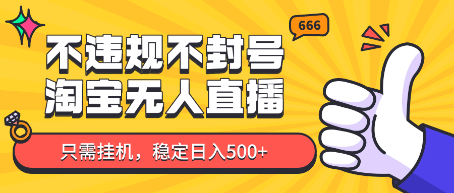 淘宝无人直播最新玩法，不违规不封号，只需挂机，稳定日入500+，新手也能当天开单！-灼光资源宝库