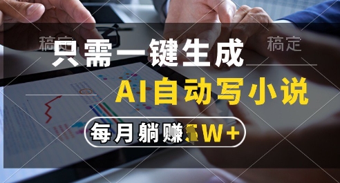 只需一键生成，AI全自动写小说，可一键生成120w字，每月躺着收益过1w+【揭秘】-蘑菇资源宝库