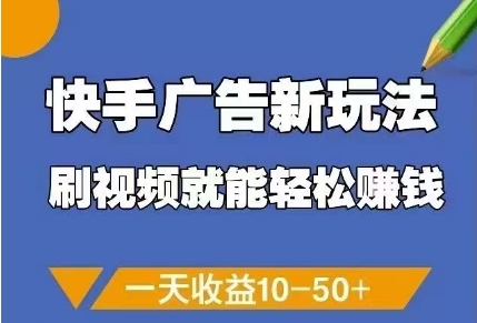 快手广告新玩法，刷视频就能轻松挣钱，一天收益10-50+-灼光资源宝库