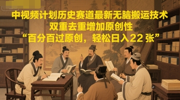 中视频计划历史赛道最新无脑搬运技术,双重去重增加原创性,百分百过原创,轻松日入2张-灼光资源宝库