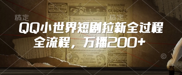 QQ小世界短剧拉新全流程，万播200+-灼光资源宝库