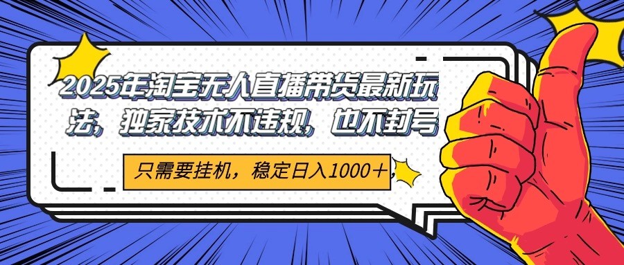 2025年淘宝无人直播带货 独家核心技术，不违规不封号，当天开播见收益1000+-灼光资源宝库
