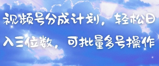视频号分成计划，轻松日入三位数，可批量多号操作-灼光资源宝库