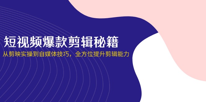 短视频爆款剪辑秘籍,从剪映实操到自媒体技巧,全方位提升剪辑能力-灼光资源宝库