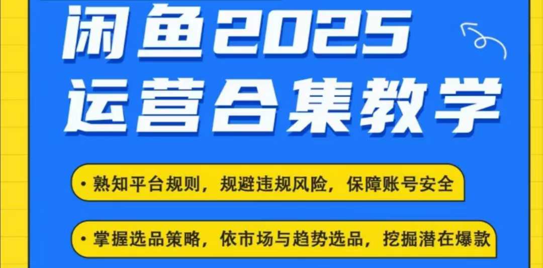 2025闲鱼电商运营全集,2025最新咸鱼玩法-灼光资源宝库