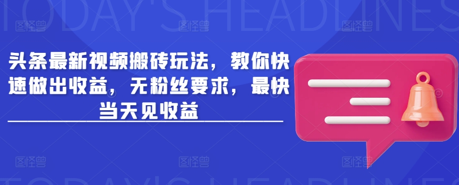 头条最新视频搬砖玩法,教你快速做出收益,无粉丝要求,最快当天见收益-灼光资源宝库