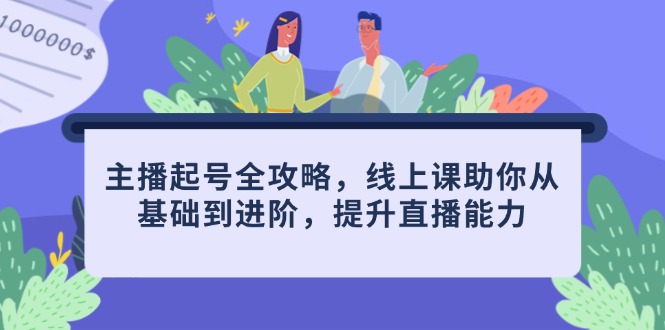 主播起号全攻略,线上课助你从基础到进阶,提升直播能力-灼光资源宝库