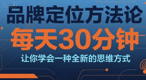 品牌定位方法论，每天30钟分让你学会一种全新的思维方式-灼光资源宝库