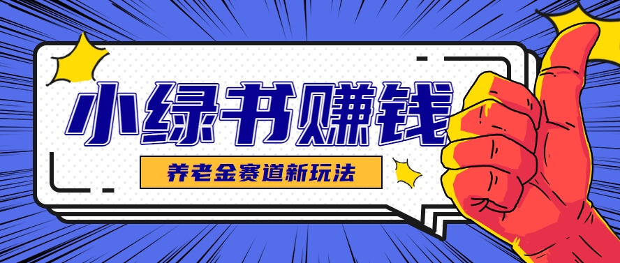 小绿书养老金赛道赚钱思路，利用业余时间轻松操作月入千元的副业项目-灼光资源宝库