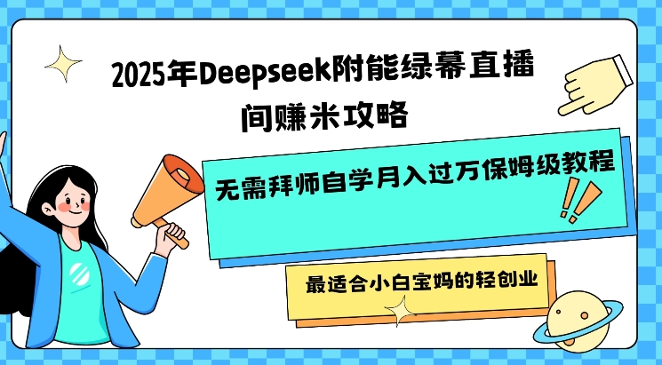 2025年Deepseek附能绿幕直播间挣米攻略无需拜师自学月入过W保姆级教程，最适合小白宝妈的轻创业-灼光资源宝库